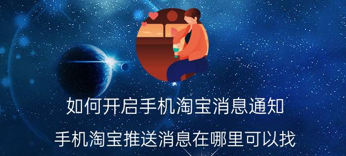 如何开启手机淘宝消息通知 手机淘宝推送消息在哪里可以找？